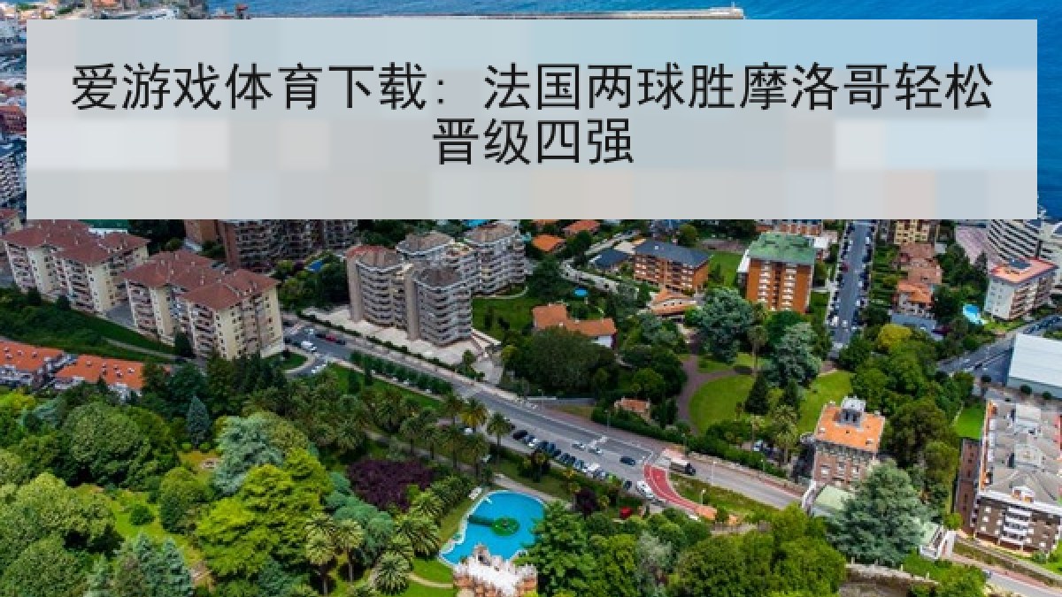 爱游戏体育下载: 法国两球胜摩洛哥轻松晋级四强