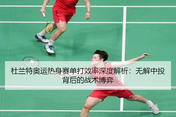 杜兰特奥运热身赛单打效率深度解析：无解中投背后的战术博弈