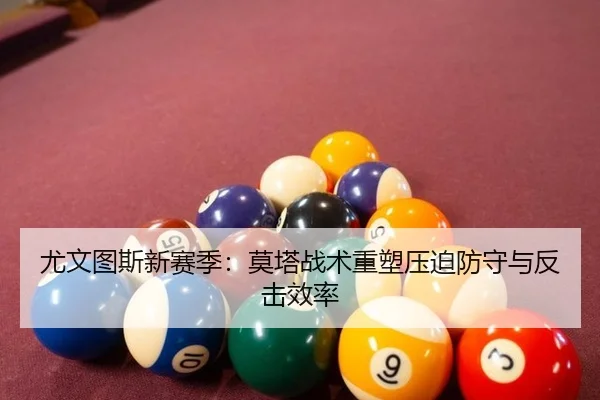 尤文图斯新赛季：莫塔战术重塑压迫防守与反击效率