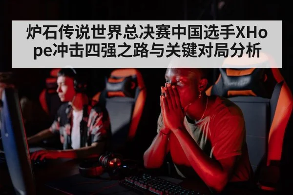 炉石传说世界总决赛中国选手XHope冲击四强之路与关键对局分析