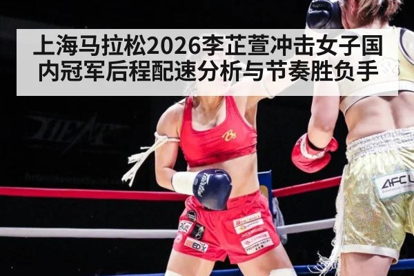 上海马拉松2026李芷萱冲击女子国内冠军后程配速分析与节奏胜负手